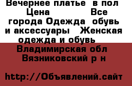 Вечернее платье  в пол  › Цена ­ 13 000 - Все города Одежда, обувь и аксессуары » Женская одежда и обувь   . Владимирская обл.,Вязниковский р-н